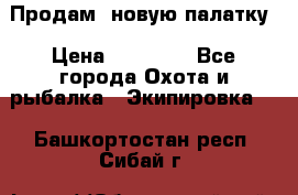 Продам  новую палатку › Цена ­ 10 000 - Все города Охота и рыбалка » Экипировка   . Башкортостан респ.,Сибай г.